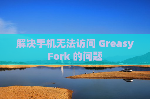 解决手机无法访问 GreasyFork 的问题