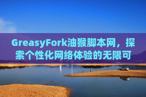 GreasyFork油猴脚本网，探索个性化网络体验的无限可能