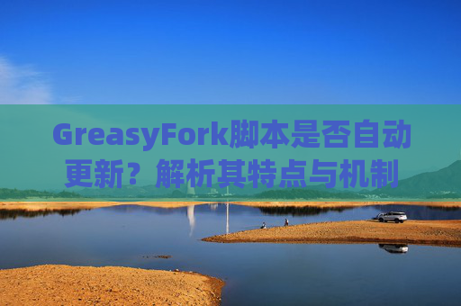 GreasyFork脚本是否自动更新？解析其特点与机制