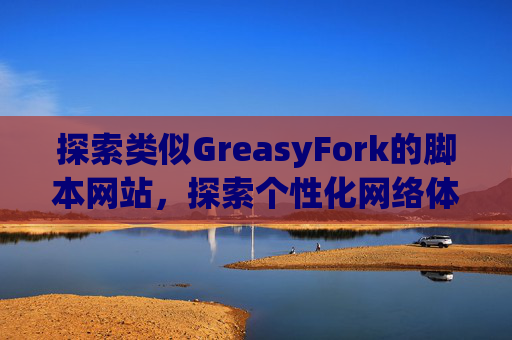 探索类似GreasyFork的脚本网站，探索个性化网络体验的更多可能性